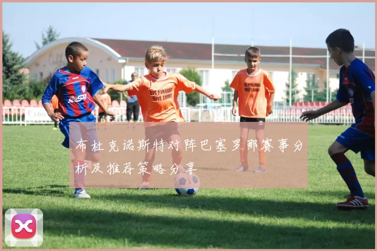 布杜克诺斯特对阵巴塞罗那赛事分析及推荐策略分享