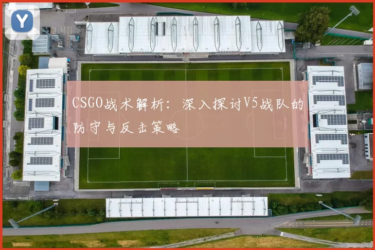CSGO战术解析：深入探讨V5战队的防守与反击策略