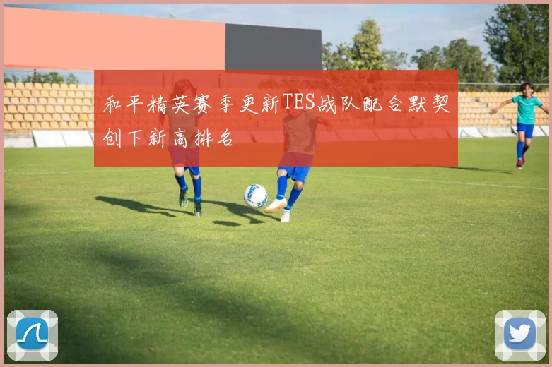 和平精英赛季更新TES战队配合默契创下新高排名