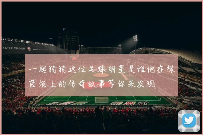 一起猜猜这位足球明星是谁他在绿茵场上的传奇故事等你来发现