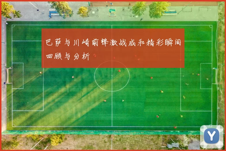 巴萨与川崎前锋激战成和精彩瞬间回顾与分析