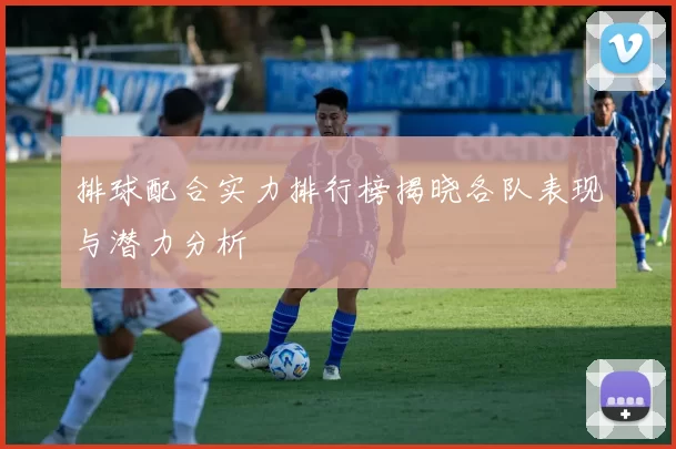 排球配合实力排行榜揭晓各队表现与潜力分析