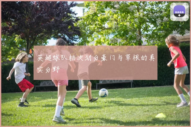 英超球队档次划分豪门与草根的真实分野