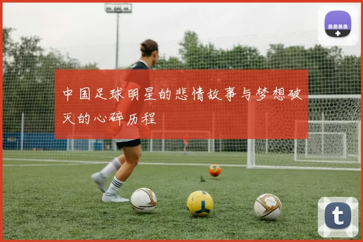 中国足球明星的悲情故事与梦想破灭的心碎历程