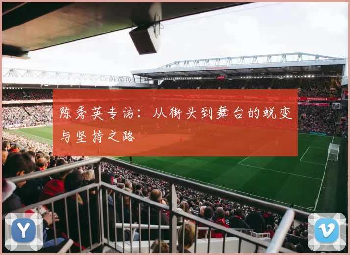 陈秀英专访：从街头到舞台的蜕变与坚持之路
