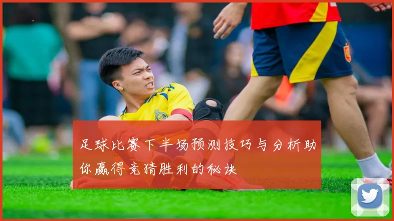 足球比赛下半场预测技巧与分析助你赢得竞猜胜利的秘诀