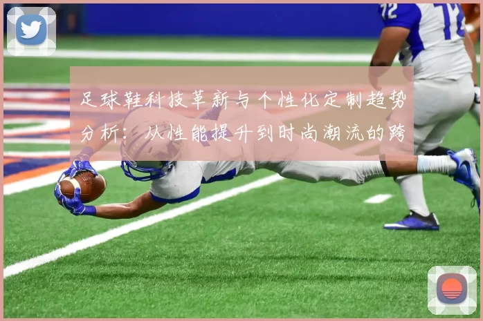 足球鞋科技革新与个性化定制趋势分析：从性能提升到时尚潮流的跨界融合
