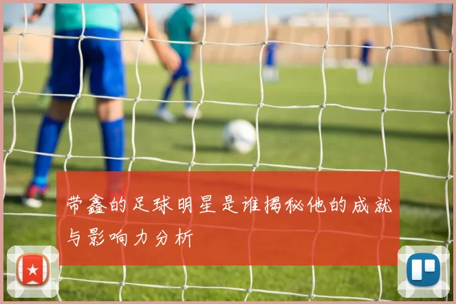 带鑫的足球明星是谁揭秘他的成就与影响力分析