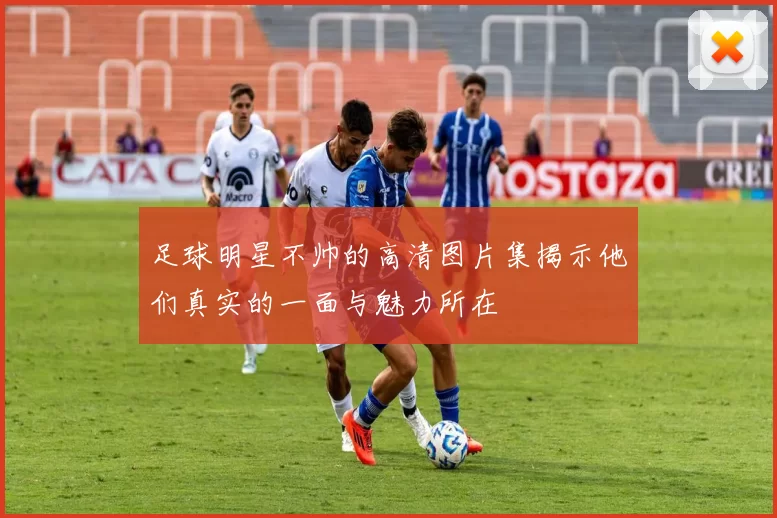 足球明星不帅的高清图片集揭示他们真实的一面与魅力所在