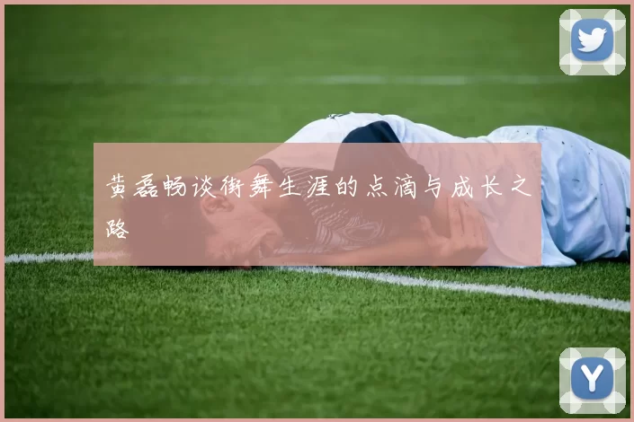 黄磊畅谈街舞生涯的点滴与成长之路