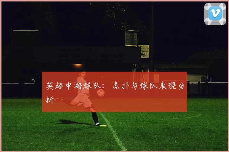英超中游球队：虎扑与球队表现分析