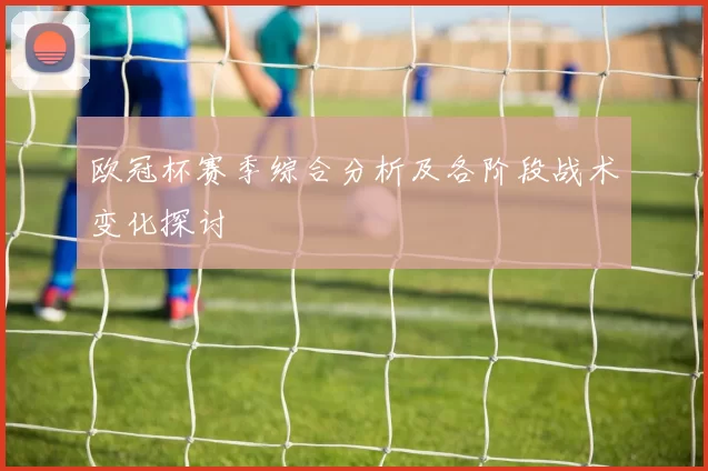 欧冠杯赛季综合分析及各阶段战术变化探讨