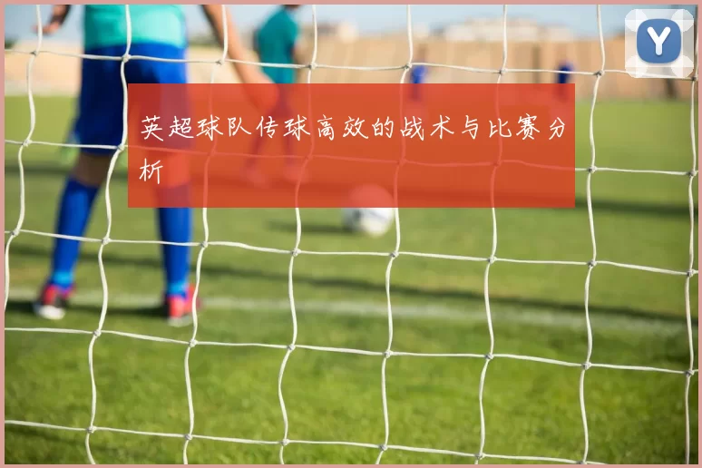 英超球队传球高效的战术与比赛分析