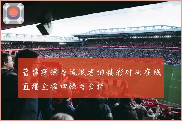 普雷斯顿与流浪者的精彩对决在线直播全程回顾与分析