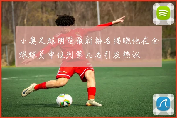 小奥足球明星最新排名揭晓他在全球球员中位列第几名引发热议