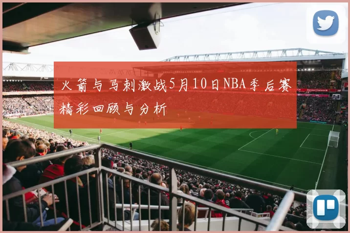 火箭与马刺激战5月10日NBA季后赛精彩回顾与分析