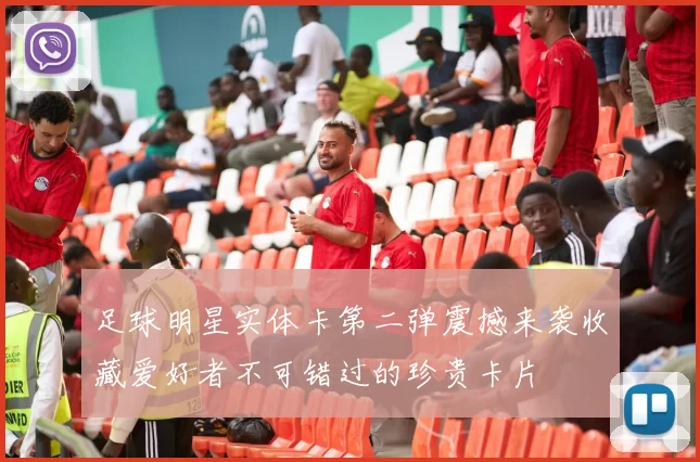足球明星实体卡第二弹震撼来袭收藏爱好者不可错过的珍贵卡片
