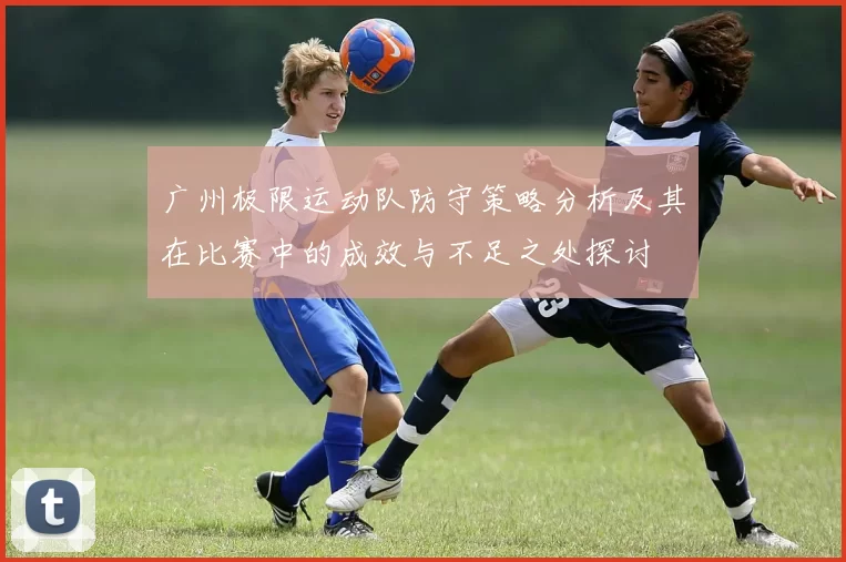 广州极限运动队防守策略分析及其在比赛中的成效与不足之处探讨