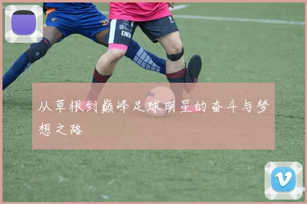 从草根到巅峰足球明星的奋斗与梦想之路