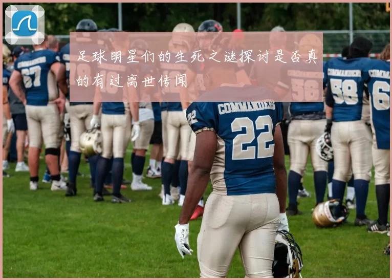 足球明星们的生死之谜探讨是否真的有过离世传闻