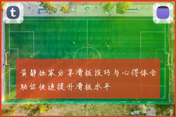 黄静独家分享滑板技巧与心得体会助你快速提升滑板水平