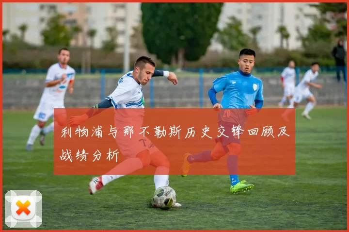 利物浦与那不勒斯历史交锋回顾及战绩分析