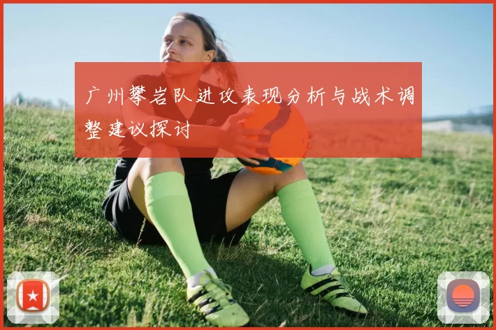广州攀岩队进攻表现分析与战术调整建议探讨