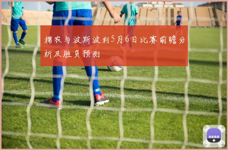 棉农与波斯波利5月6日比赛前瞻分析及胜负预测