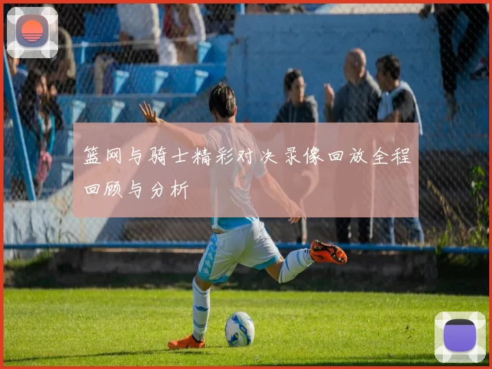 篮网与骑士精彩对决录像回放全程回顾与分析