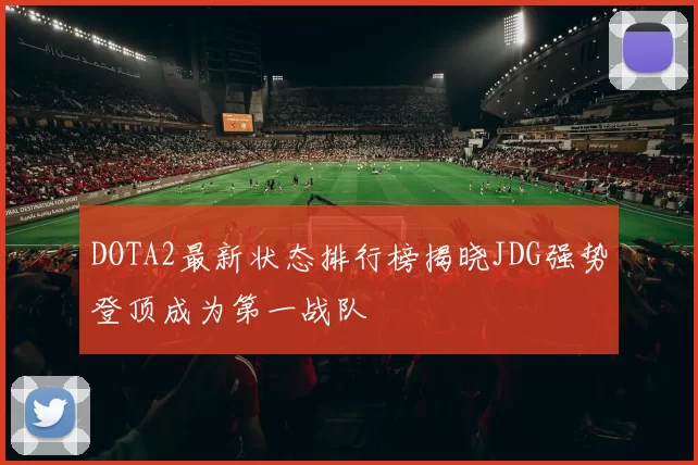 DOTA2最新状态排行榜揭晓JDG强势登顶成为第一战队
